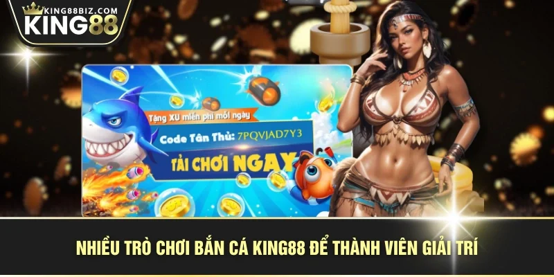 Nhiều trò chơi bắn cá KING88 để thành viên giải trí
