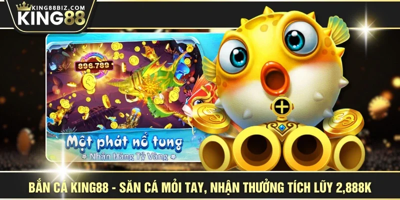 Bắn Cá KING88 - Săn Cá Mỏi Tay, Nhận Thưởng Tích Lũy 2,888k