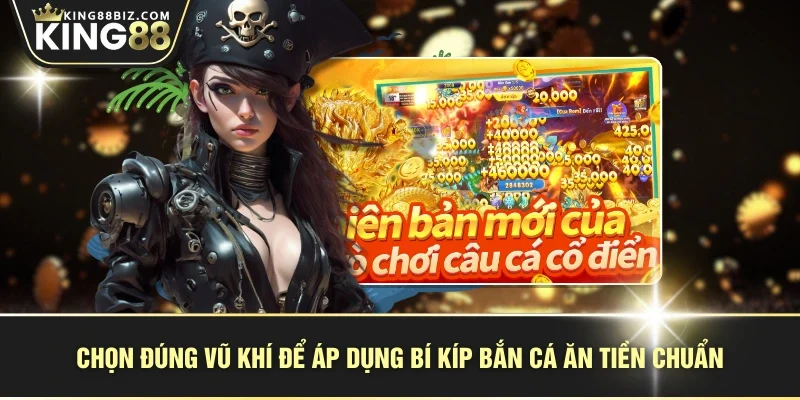 Chọn đúng vũ khí để áp dụng bí kíp bắn cá ăn tiền chuẩn
