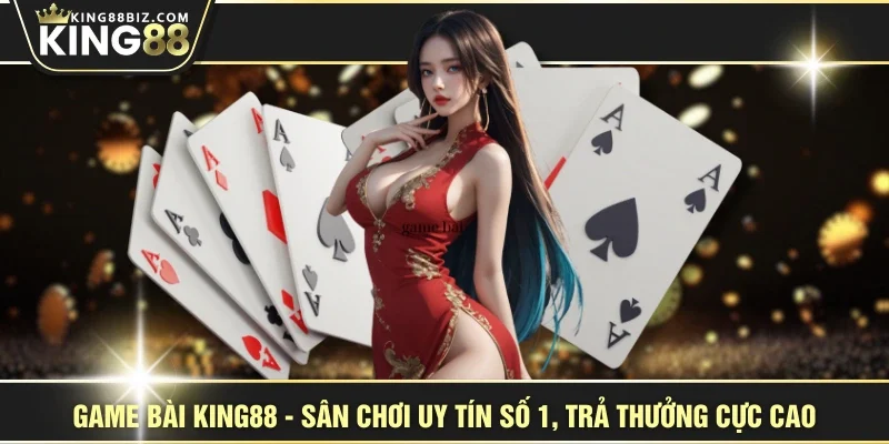 Game Bài KING88 - Sân Chơi Uy Tín Số 1, Trả Thưởng Cực Cao