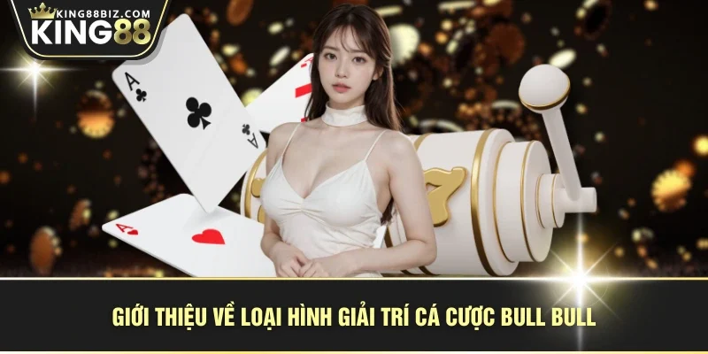 Giới thiệu về loại hình giải trí cá cược Bull Bull