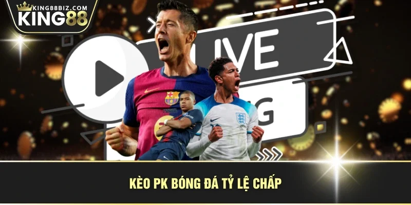 Kèo PK bóng đá tỷ lệ chấp