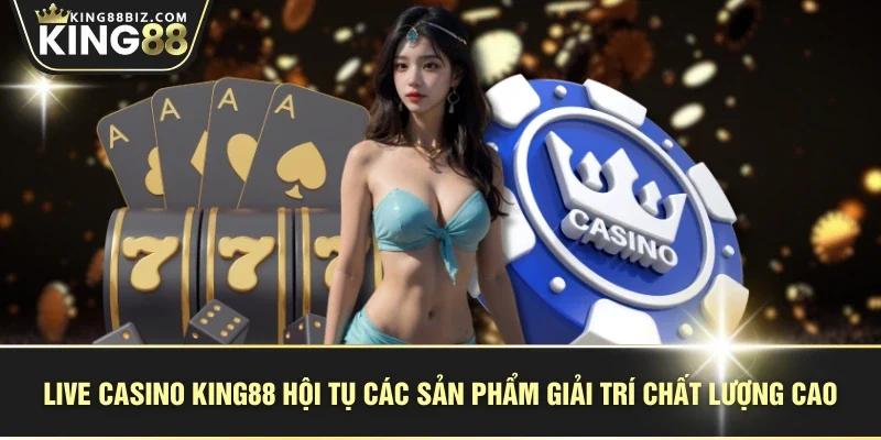 Live casino KING88 hội tụ các sản phẩm giải trí chất lượng cao
