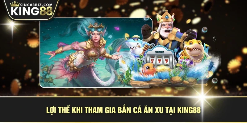 Lợi thế khi tham gia bắn cá ăn xu tại KING88