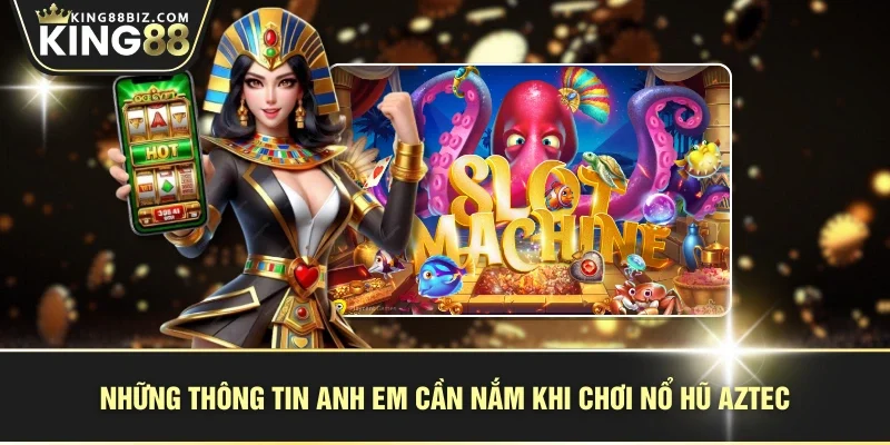Những thông tin anh em cần nắm khi chơi nổ hũ Aztec