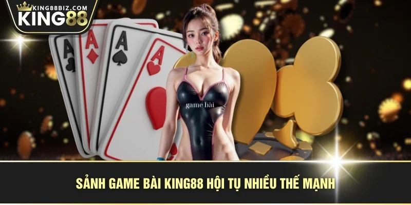 Sảnh game bài KING88 hội tụ nhiều thế mạnh