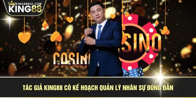 Tác giả KING88 có kế hoạch quản lý nhân sự đúng đắn