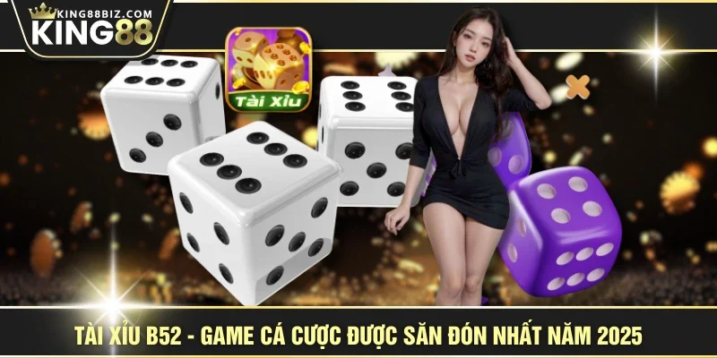 Tài Xỉu B52 - Game Cá Cược Được Săn Đón Nhất Năm 2025
