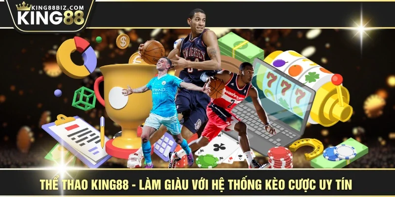 Thể Thao KING88 - Làm Giàu Với Hệ Thống Kèo Cược Uy Tín